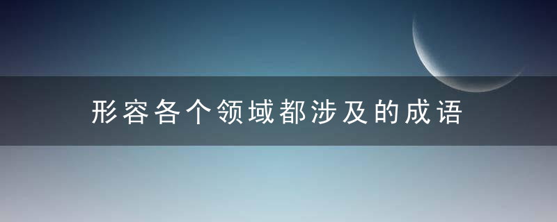 形容各个领域都涉及的成语