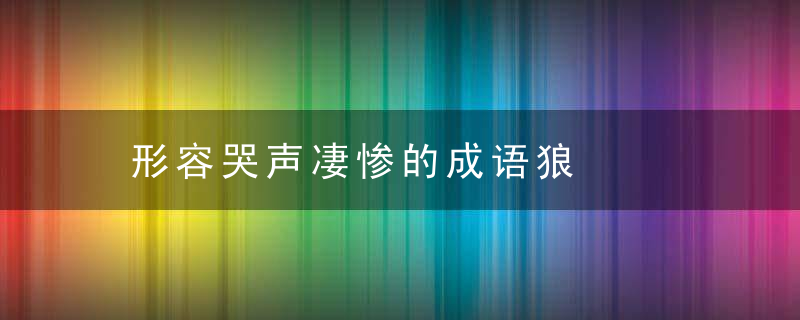 形容哭声凄惨的成语狼