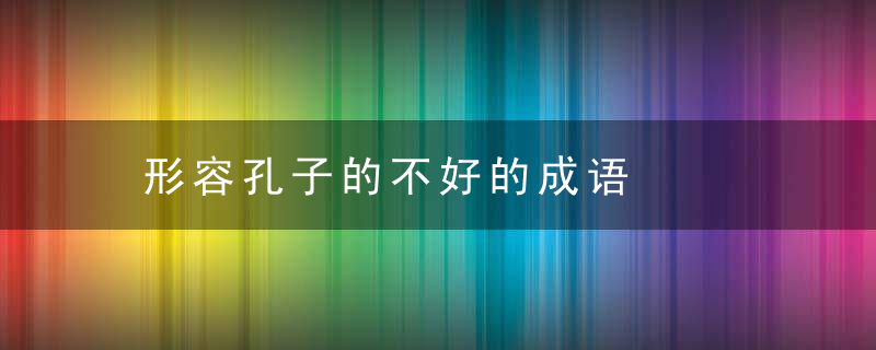 形容孔子的不好的成语