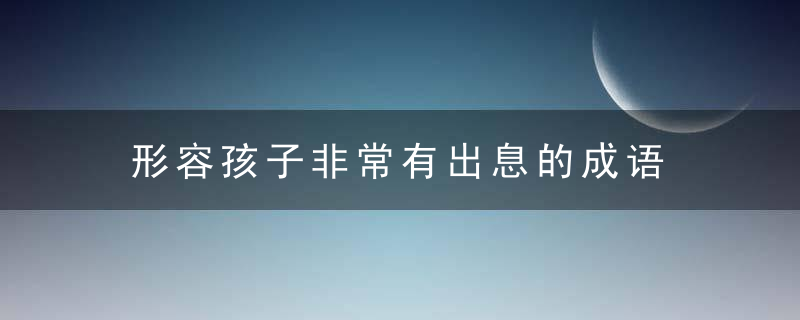 形容孩子非常有出息的成语