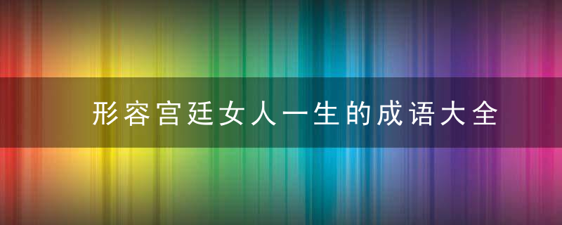 形容宫廷女人一生的成语大全