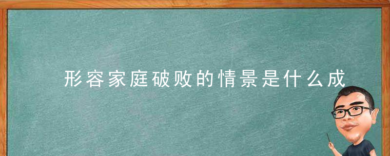 形容家庭破败的情景是什么成语