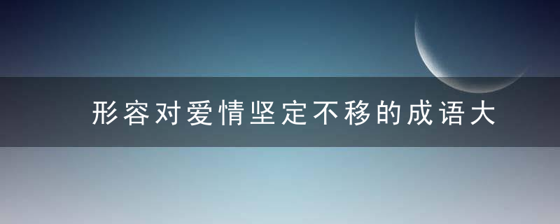 形容对爱情坚定不移的成语大全