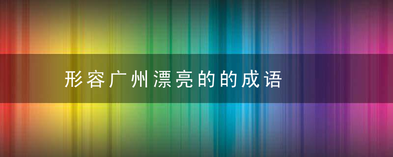 形容广州漂亮的的成语