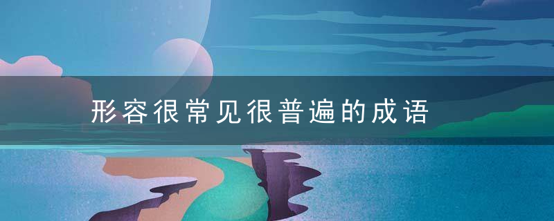 形容很常见很普遍的成语