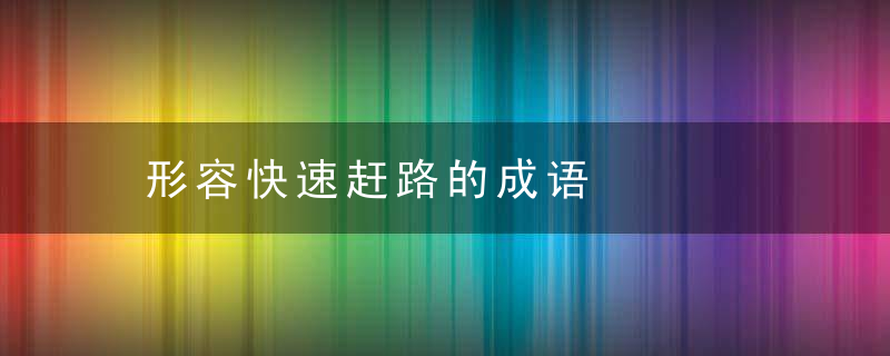 形容快速赶路的成语