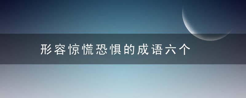 形容惊慌恐惧的成语六个