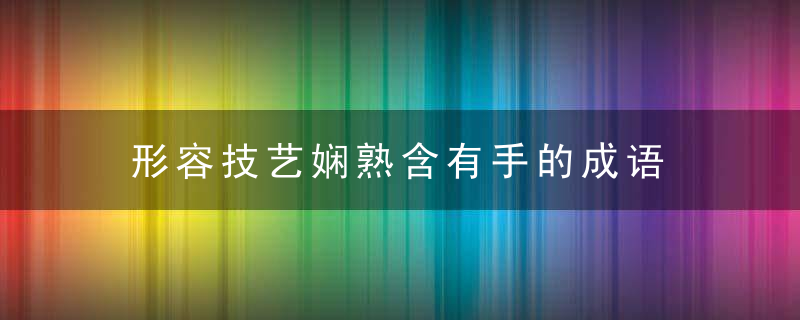 形容技艺娴熟含有手的成语