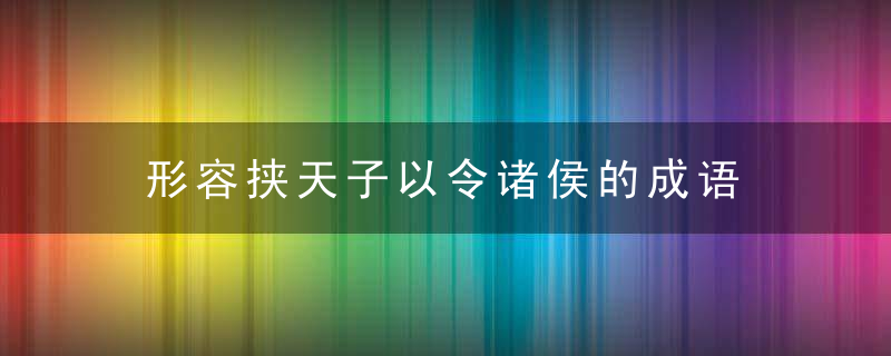 形容挟天子以令诸侯的成语