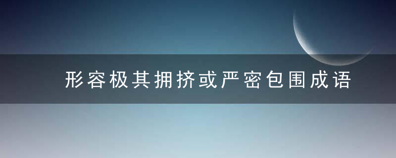 形容极其拥挤或严密包围成语