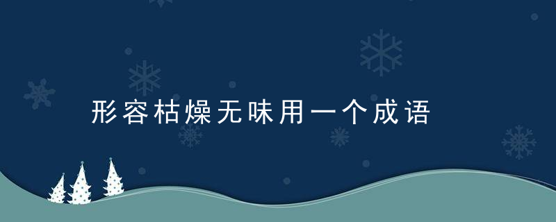 形容枯燥无味用一个成语