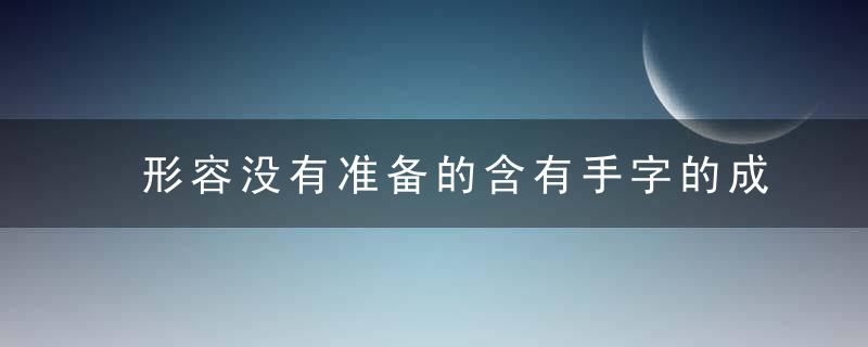 形容没有准备的含有手字的成语