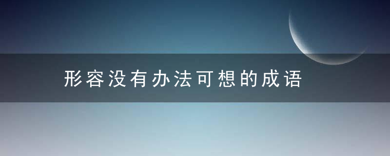 形容没有办法可想的成语