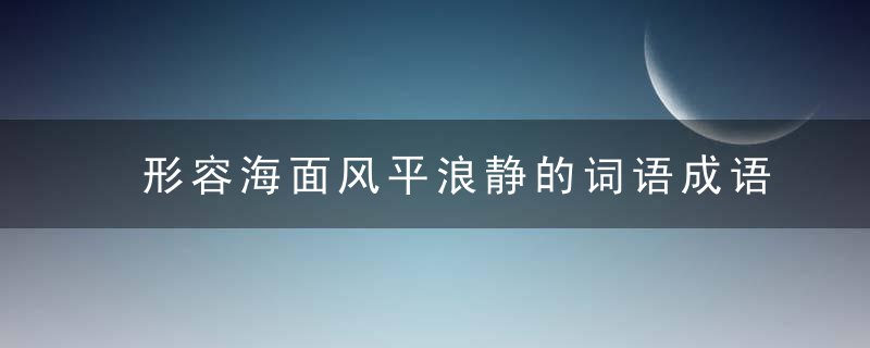 形容海面风平浪静的词语成语