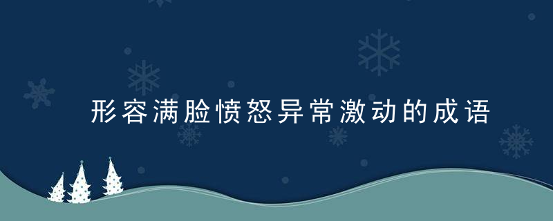 形容满脸愤怒异常激动的成语