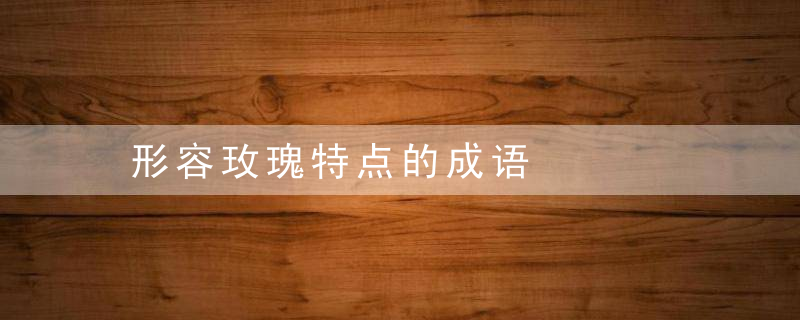 形容玫瑰特点的成语