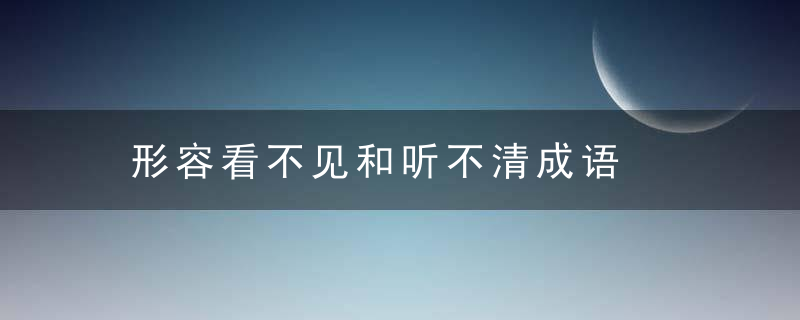 形容看不见和听不清成语