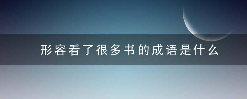 形容看了很多书的成语是什么成语