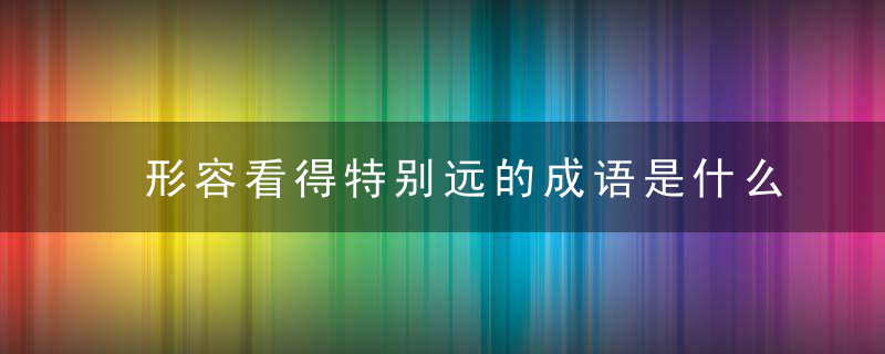 形容看得特别远的成语是什么
