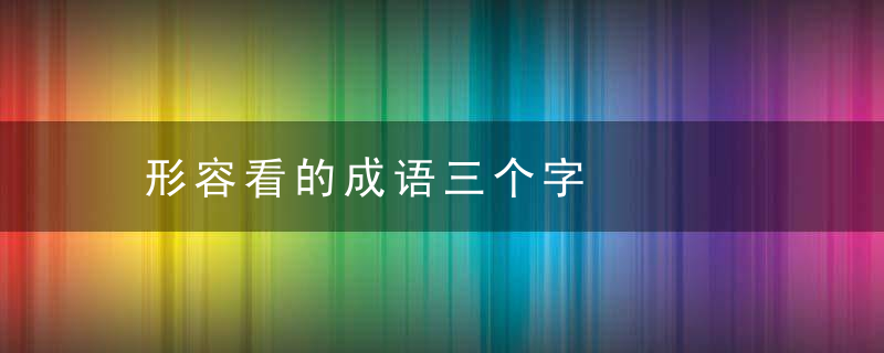 形容看的成语三个字
