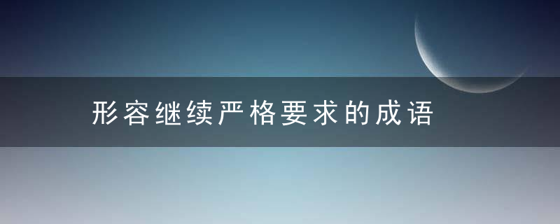 形容继续严格要求的成语