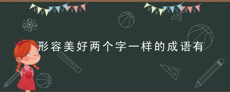 形容美好两个字一样的成语有哪些