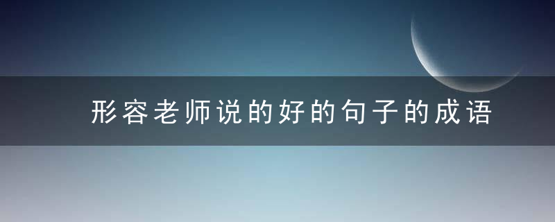形容老师说的好的句子的成语
