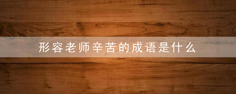 形容老师辛苦的成语是什么