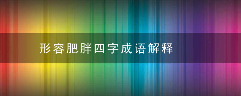 形容肥胖四字成语解释