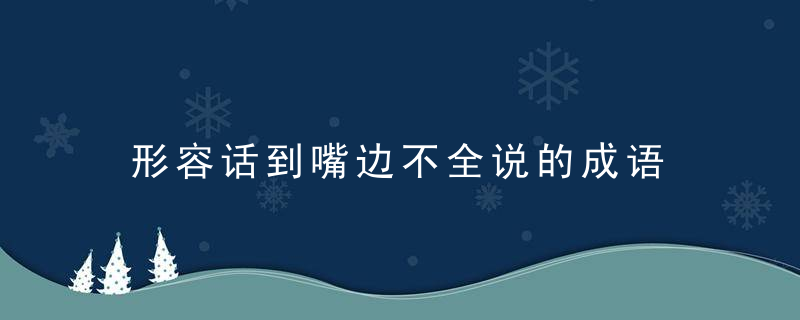 形容话到嘴边不全说的成语