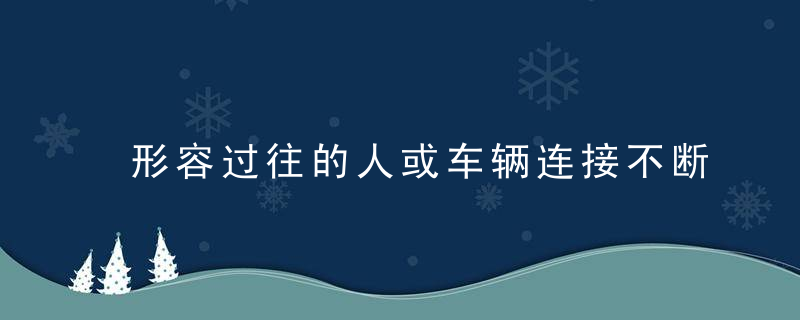 形容过往的人或车辆连接不断填成语