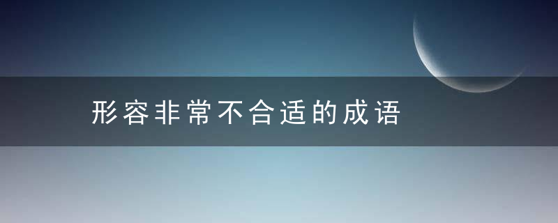 形容非常不合适的成语