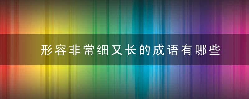 形容非常细又长的成语有哪些