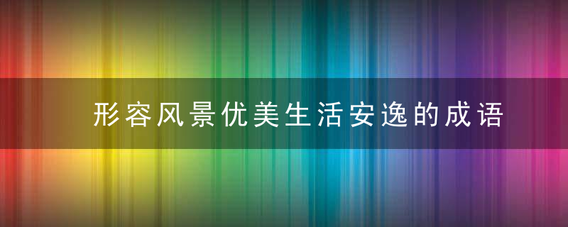 形容风景优美生活安逸的成语