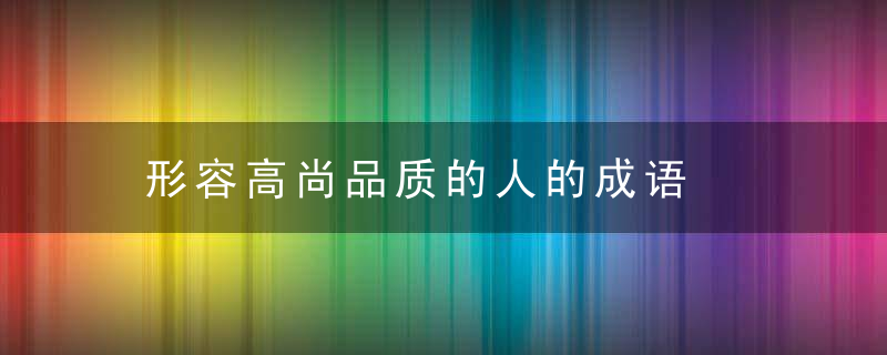 形容高尚品质的人的成语