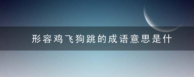 形容鸡飞狗跳的成语意思是什么