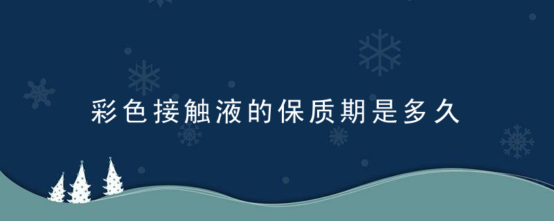 彩色接触液的保质期是多久