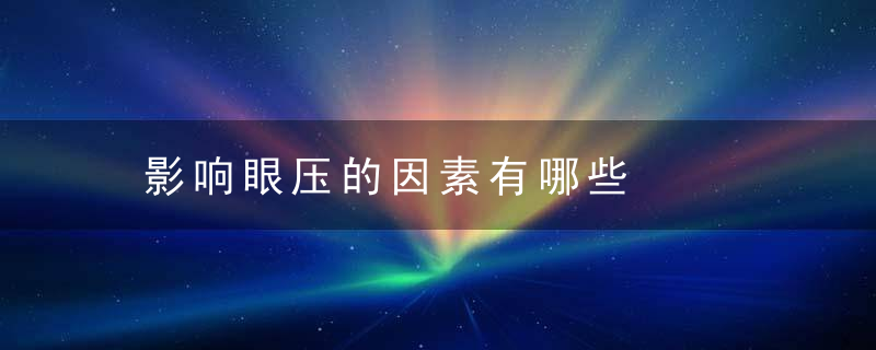 影响眼压的因素有哪些，眼压对眼睛的影响