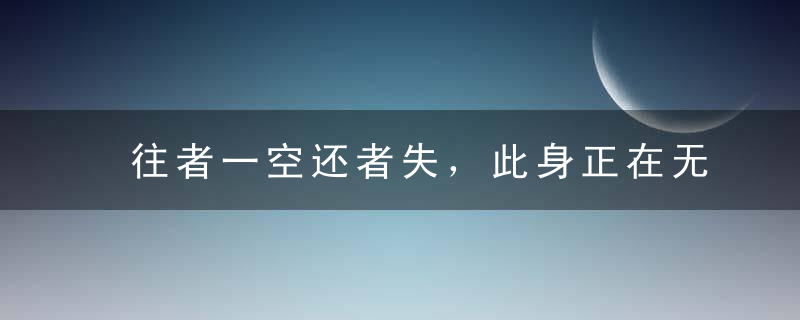 往者一空还者失，此身正在无还间指什么动物陕西近期疫情防控