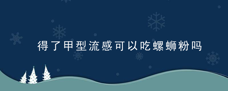 得了甲型流感可以吃螺蛳粉吗？