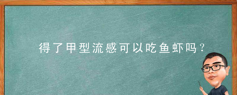 得了甲型流感可以吃鱼虾吗？