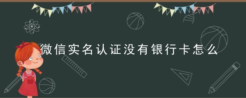 微信实名认证没有银行卡怎么办 微信实名认证怎么跳过绑定银行卡