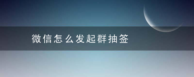 微信怎么发起群抽签