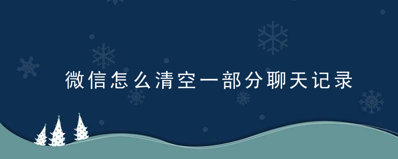 微信怎么清空一部分聊天记录
