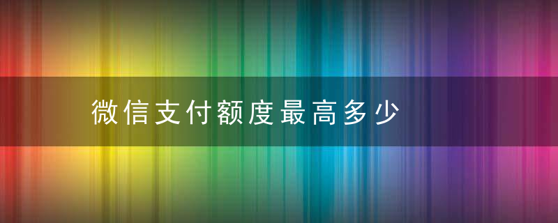 微信支付额度最高多少