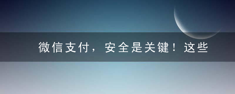 微信支付，安全是关键！这些功能最好打开，否则你的钱包会很危险