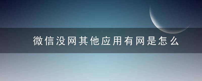 微信没网其他应用有网是怎么回事