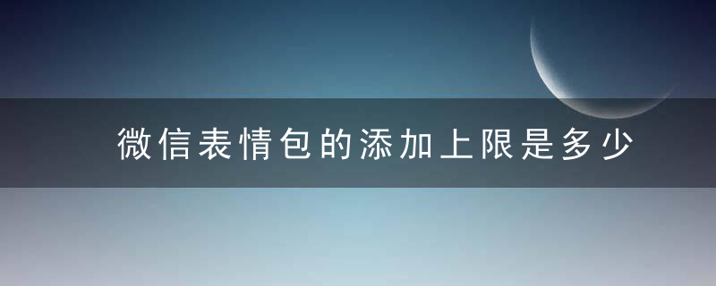 微信表情包的添加上限是多少