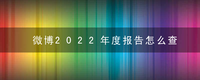 微博2022年度报告怎么查询