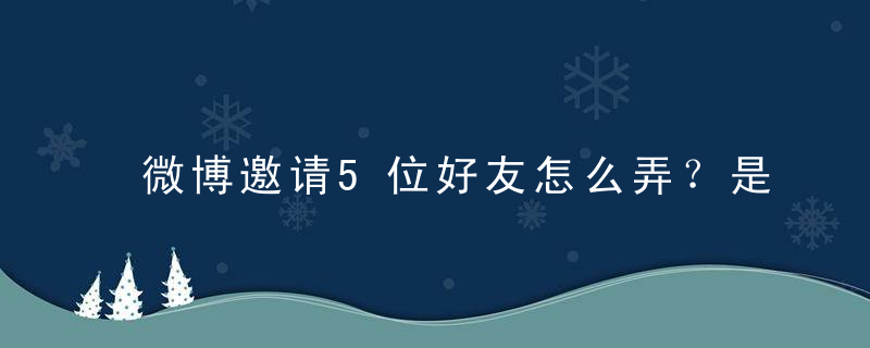 微博邀请5位好友怎么弄？是什么？微博SVIP有什么用？